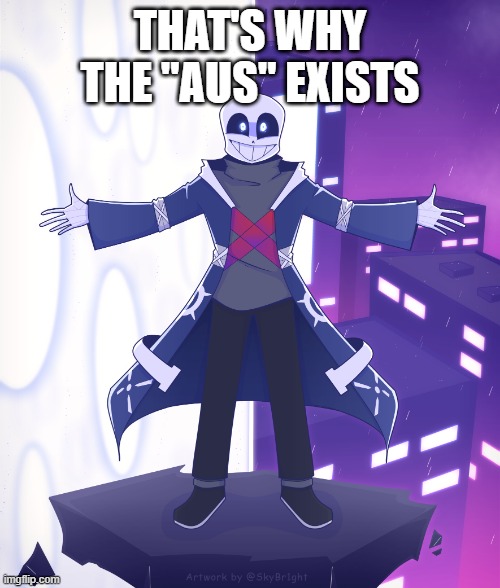STS Godverse! Sans saying Something | THAT'S WHY THE "AUS" EXISTS | image tagged in sts godverse sans saying something | made w/ Imgflip meme maker