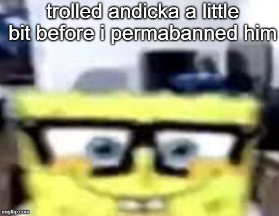 Ronnie Mcsponge | trolled andicka a little bit before i permabanned him | image tagged in ronnie mcsponge | made w/ Imgflip meme maker