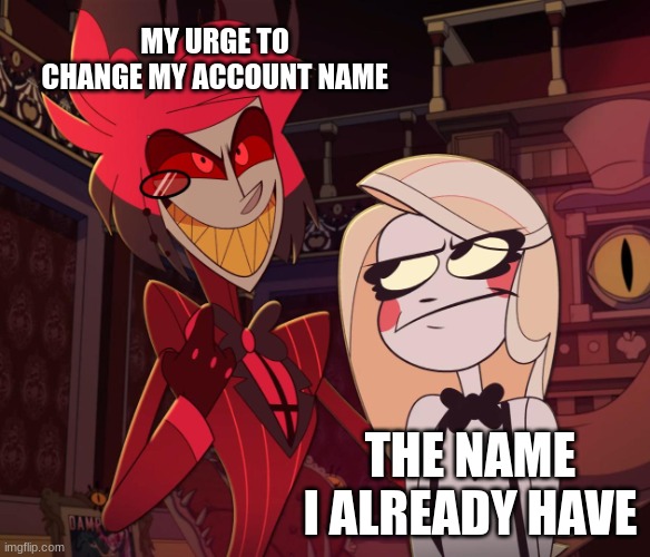 need to change name | MY URGE TO CHANGE MY ACCOUNT NAME; THE NAME I ALREADY HAVE | image tagged in alastor having his hand over charlie's shoulder hazbin hotel | made w/ Imgflip meme maker