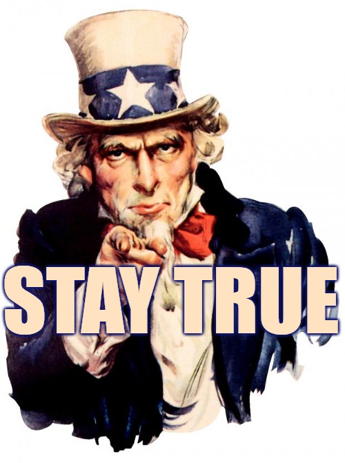 Stay True | STAY TRUE | image tagged in uncle sam,truth,maga,wgw1wga,usa | made w/ Imgflip meme maker