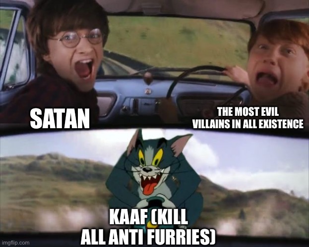 Satan and the most evil villains are literally angels compared to the least evil kaaf | THE MOST EVIL VILLAINS IN ALL EXISTENCE; SATAN; KAAF (KILL ALL ANTI FURRIES) | image tagged in tom chasing harry and ron weasly | made w/ Imgflip meme maker