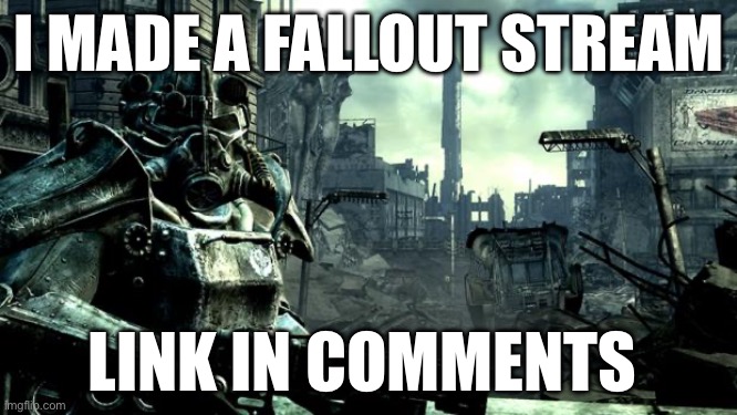 Fallout | I MADE A FALLOUT STREAM; LINK IN COMMENTS | image tagged in fallout | made w/ Imgflip meme maker