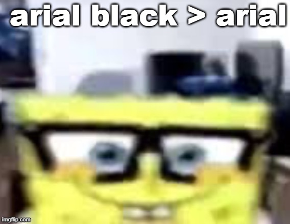 Ronnie Mcsponge | arial black > arial | image tagged in ronnie mcsponge | made w/ Imgflip meme maker