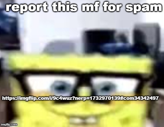 Ronnie Mcsponge | report this mf for spam; https://imgflip.com/i/9c4wuz?nerp=1732970139#com34342497 | image tagged in ronnie mcsponge | made w/ Imgflip meme maker