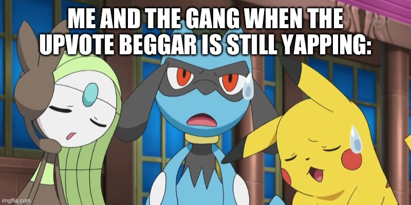 *Sigh* | ME AND THE GANG WHEN THE UPVOTE BEGGAR IS STILL YAPPING: | image tagged in meloetta riolu pikachu sigh | made w/ Imgflip meme maker