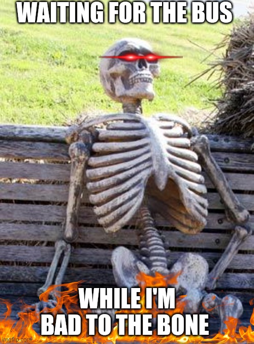 Bad to the bone | WAITING FOR THE BUS; WHILE I'M BAD TO THE BONE | image tagged in memes,waiting skeleton | made w/ Imgflip meme maker