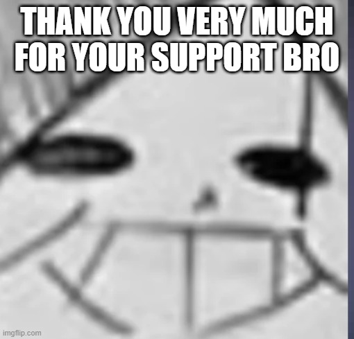 Epic! Sans happy | THANK YOU VERY MUCH FOR YOUR SUPPORT BRO | image tagged in epic sans happy | made w/ Imgflip meme maker