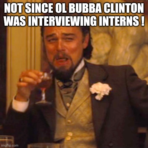 Laughing Leo Meme | NOT SINCE OL BUBBA CLINTON WAS INTERVIEWING INTERNS ! | image tagged in memes,laughing leo | made w/ Imgflip meme maker