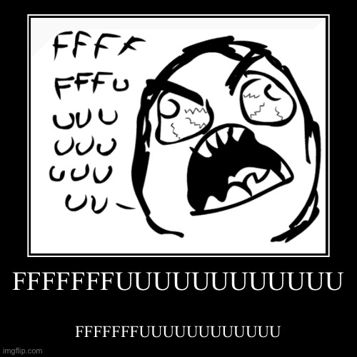 FFFFFFFUUUUUUUUUUUU | FFFFFFFUUUUUUUUUUUU | FFFFFFFUUUUUUUUUUUU | image tagged in funny,demotivationals,fffffffuuuuuuuuuuuu | made w/ Imgflip demotivational maker