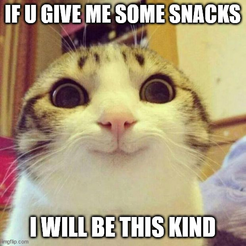 Smiling Cat Meme | IF U GIVE ME SOME SNACKS I WILL BE THIS KIND | image tagged in memes,smiling cat,cat,funny cats,funny memes | made w/ Imgflip meme maker