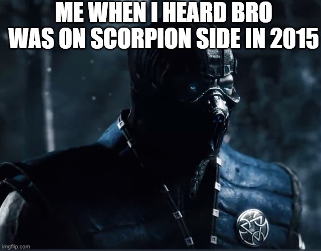 mkx | ME WHEN I HEARD BRO WAS ON SCORPION SIDE IN 2015 | image tagged in mortal kombat | made w/ Imgflip meme maker