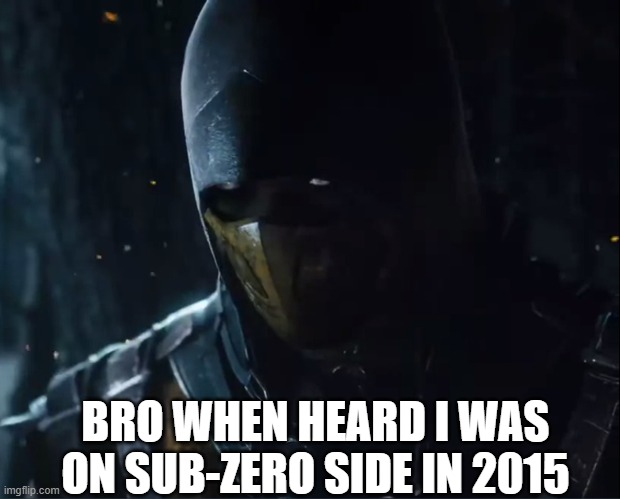 mkx | BRO WHEN HEARD I WAS ON SUB-ZERO SIDE IN 2015 | image tagged in mortal kombat | made w/ Imgflip meme maker