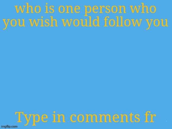 dew it and tell me | who is one person who you wish would follow you; Type in comments fr | image tagged in aether temp | made w/ Imgflip meme maker