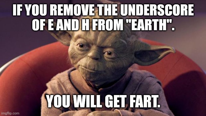 Vsauce wisdom | IF YOU REMOVE THE UNDERSCORE OF E AND H FROM "EARTH". YOU WILL GET FART. | image tagged in yoda wisdom,memes,msmg,wisdom,vsauce,fart | made w/ Imgflip meme maker