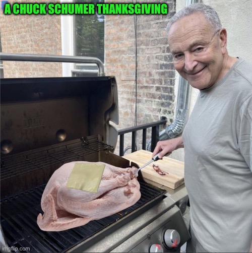 Chuck Schumer Thanksgiving | A CHUCK SCHUMER THANKSGIVING | image tagged in chuck schumer thanksgiving | made w/ Imgflip meme maker