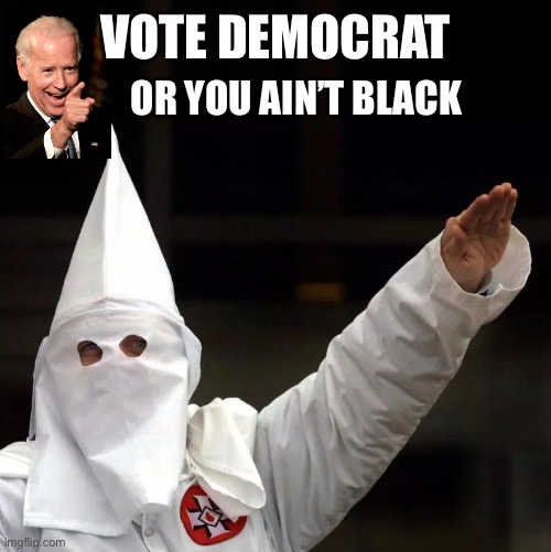 Good ole dems | VOTE DEMOCRAT; OR YOU AIN’T BLACK | image tagged in kkk | made w/ Imgflip meme maker