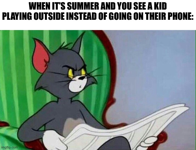 I will do this! | WHEN IT’S SUMMER AND YOU SEE A KID PLAYING OUTSIDE INSTEAD OF GOING ON THEIR PHONE: | image tagged in tom and jerry | made w/ Imgflip meme maker