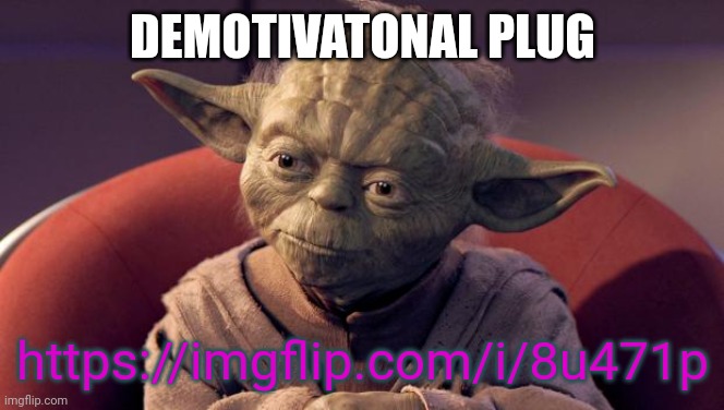 6 months ago | DEMOTIVATONAL PLUG; https://imgflip.com/i/8u471p | image tagged in yoda wisdom,memes,msmg,demotivationals,plug | made w/ Imgflip meme maker