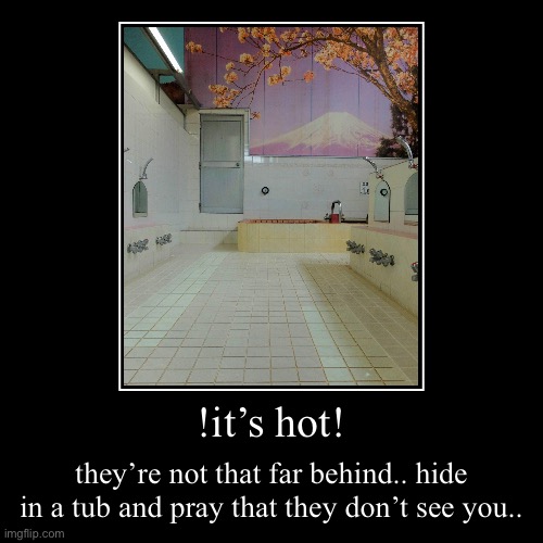 !it’s hot! | they’re not that far behind.. hide in a tub and pray that they don’t see you.. | image tagged in funny,the backrooms,horror | made w/ Imgflip demotivational maker