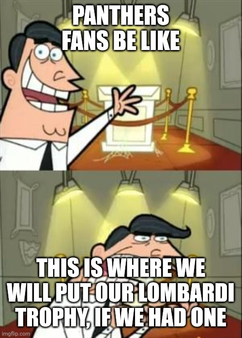 Every Panthers Fan | PANTHERS FANS BE LIKE; THIS IS WHERE WE WILL PUT OUR LOMBARDI TROPHY, IF WE HAD ONE | image tagged in memes,this is where i'd put my trophy if i had one | made w/ Imgflip meme maker