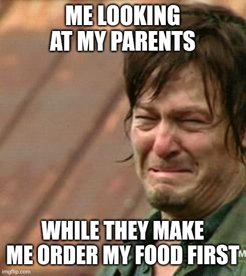 They do this EVERY TIME!!!! | ME LOOKING AT MY PARENTS; WHILE THEY MAKE ME ORDER MY FOOD FIRST | image tagged in daryl walking dead,relatable,daryl dixon,why,parents | made w/ Imgflip meme maker