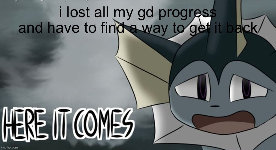 Vaporeon tornado | i lost all my gd progress and have to find a way to get it back | image tagged in vaporeon tornado | made w/ Imgflip meme maker