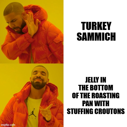 Cornucopia of leftovers | TURKEY SAMMICH; JELLY IN THE BOTTOM OF THE ROASTING PAN WITH STUFFING CROUTONS | image tagged in memes,drake hotline bling,thanksgiving,turkey,leftovers,soup time | made w/ Imgflip meme maker