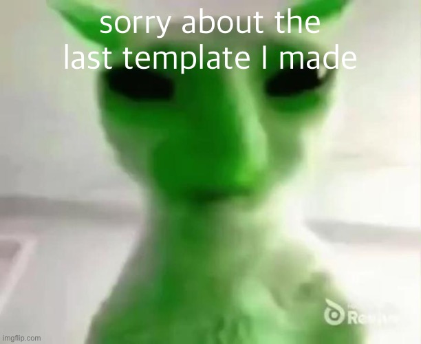 goofy ahh alien cat | sorry about the last template I made | image tagged in goofy ahh alien cat | made w/ Imgflip meme maker
