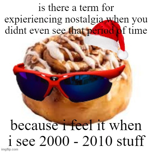 merry crisis | is there a term for expieriencing nostalgia when you didnt even see that period of time; because i feel it when i see 2000 - 2010 stuff | image tagged in merry crisis | made w/ Imgflip meme maker