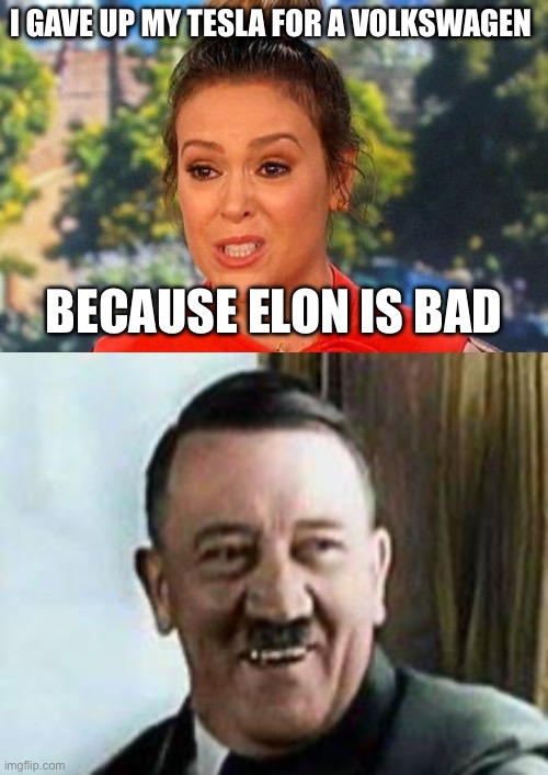 I GAVE UP MY TESLA FOR A VOLKSWAGEN; BECAUSE ELON IS BAD | image tagged in metoo alyssa milano status,laughing hitler,tesla,volkswagen,cars | made w/ Imgflip meme maker