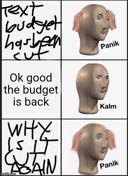 When your run out of budget for texts, so you use handwriting for your memes | Ok good the budget is back | image tagged in memes,panik kalm panik | made w/ Imgflip meme maker