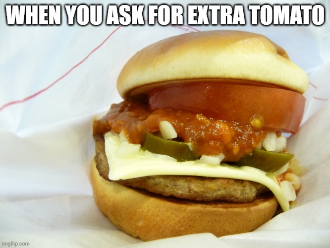 Extra Tomato | WHEN YOU ASK FOR EXTRA TOMATO | image tagged in food | made w/ Imgflip meme maker