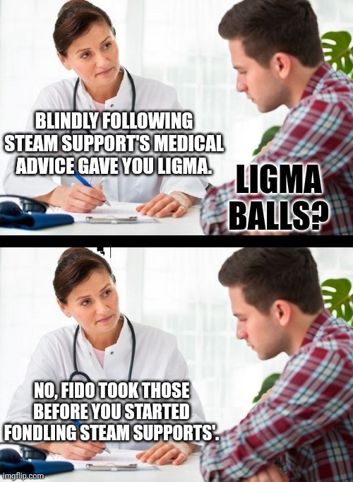 doctor and patient | BLINDLY FOLLOWING STEAM SUPPORT'S MEDICAL ADVICE GAVE YOU LIGMA. LIGMA BALLS? NO, FIDO TOOK THOSE BEFORE YOU STARTED FONDLING STEAM SUPPORTS'. | image tagged in doctor and patient | made w/ Imgflip meme maker