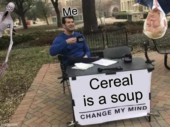 Change my mind | Me; Cereal is a soup | image tagged in memes,change my mind | made w/ Imgflip meme maker