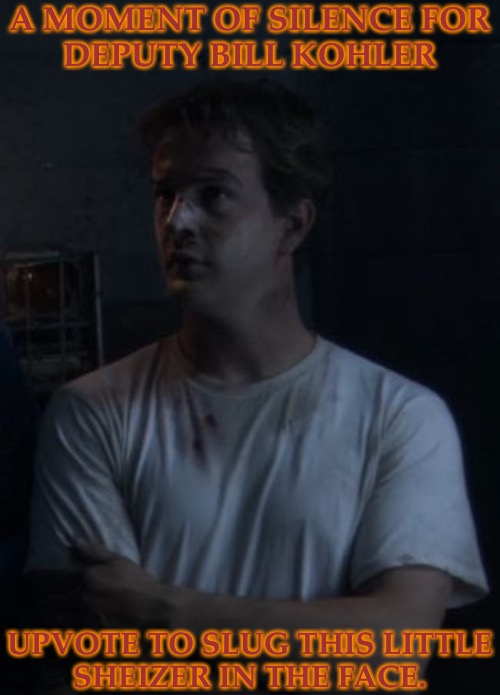 Don't Get Me Wrong But I Always Liked Kyle Better (Bring Him Back To Jericho) | A MOMENT OF SILENCE FOR
DEPUTY BILL KOHLER; UPVOTE TO SLUG THIS LITTLE
SHEIZER IN THE FACE. | image tagged in bill kohler,richard speight jr,jericho 2006-2007,kyle,jeffrey vincent parise,respect for this little shit | made w/ Imgflip meme maker