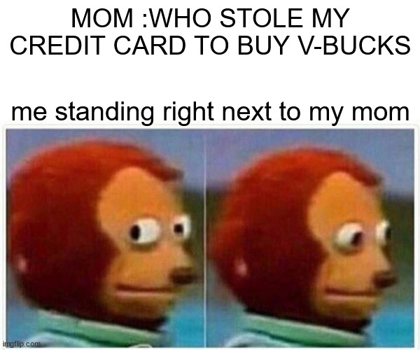 My mom said i'm never comming back home again ☹ | MOM :WHO STOLE MY CREDIT CARD TO BUY V-BUCKS; me standing right next to my mom | image tagged in memes,monkey puppet,credit card,mom,awkward situation | made w/ Imgflip meme maker