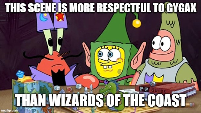 Are you feeling it now mr krabs | THIS SCENE IS MORE RESPECTFUL TO GYGAX; THAN WIZARDS OF THE COAST | image tagged in are you feeling it now mr krabs | made w/ Imgflip meme maker