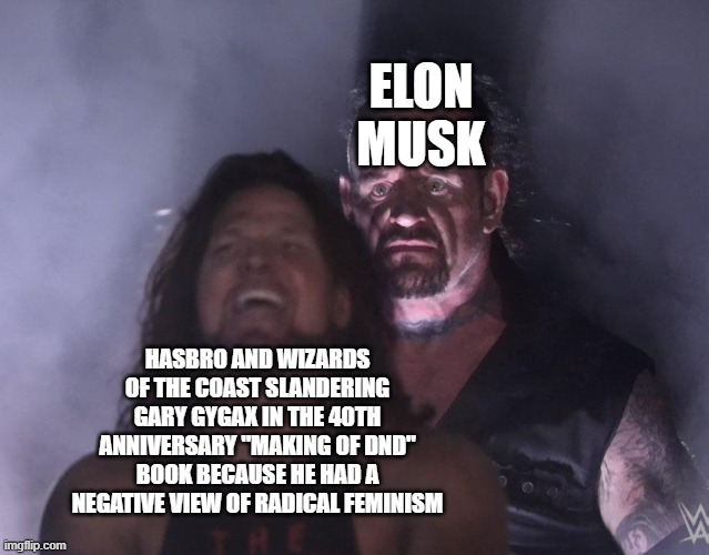 undertaker | ELON MUSK; HASBRO AND WIZARDS OF THE COAST SLANDERING GARY GYGAX IN THE 40TH ANNIVERSARY "MAKING OF DND" BOOK BECAUSE HE HAD A NEGATIVE VIEW OF RADICAL FEMINISM | image tagged in undertaker | made w/ Imgflip meme maker