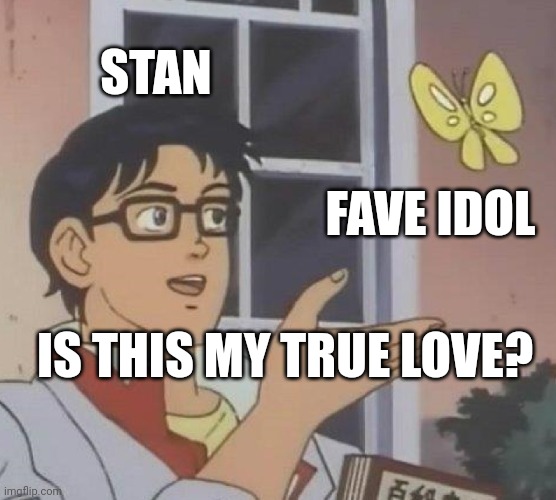 The entire convo happens in the mind | STAN; FAVE IDOL; IS THIS MY TRUE LOVE? | image tagged in memes,is this a pigeon | made w/ Imgflip meme maker