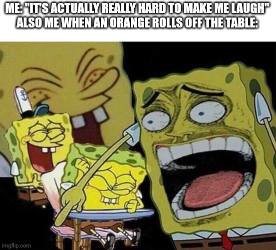 Spongebob laughing Hysterically | ME: "IT'S ACTUALLY REALLY HARD TO MAKE ME LAUGH"
ALSO ME WHEN AN ORANGE ROLLS OFF THE TABLE: | image tagged in spongebob laughing hysterically | made w/ Imgflip meme maker