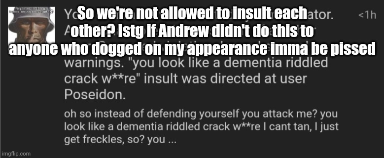 So we're not allowed to insult each other? Istg if Andrew didn't do this to anyone who dogged on my appearance imma be pissed | made w/ Imgflip meme maker