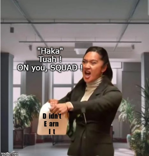 Nancy's got nuthin on her | "Haka" Tuah !
ON you, SQUAD ! D  idn't
E  arn 
I  t | image tagged in new zeland war cry dei meme | made w/ Imgflip meme maker