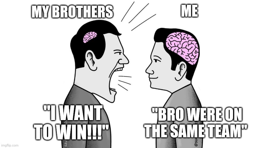 Lol | ME; MY BROTHERS; "I WANT TO WIN!!!"; "BRO WERE ON THE SAME TEAM" | image tagged in small brain yelling at big brain,brothers | made w/ Imgflip meme maker