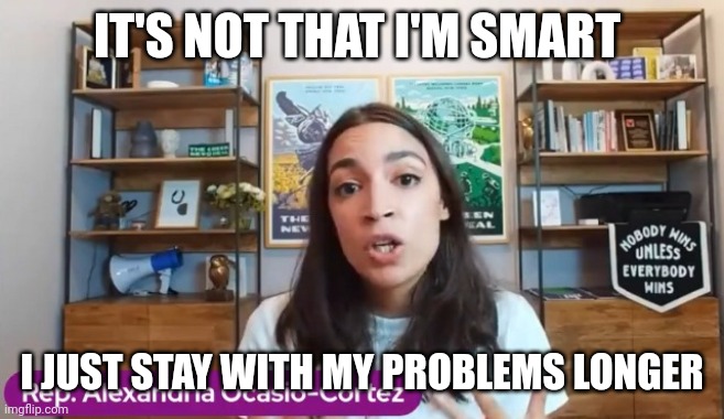 Smart | IT'S NOT THAT I'M SMART; I JUST STAY WITH MY PROBLEMS LONGER | image tagged in aoc know it all,funny memes | made w/ Imgflip meme maker