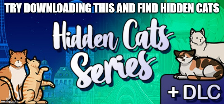 memes by Brad - download this Hidden Cats Series and find the hidden cats | TRY DOWNLOADING THIS AND FIND HIDDEN CATS | image tagged in gaming,video games,cats,kittens,pc gaming,nintendo switch | made w/ Imgflip meme maker