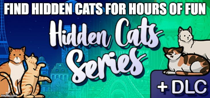 memes by Brafd - Download this great game series - Hidden Cats series - | FIND HIDDEN CATS FOR HOURS OF FUN | image tagged in cats,kittens,video games,pc gaming,funny,games | made w/ Imgflip meme maker