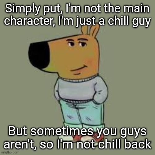 Isn't the chill guy meme just a new version of the "nonchalant dreadhead" meme? | Simply put, I'm not the main character, I'm just a chill guy; But sometimes you guys aren't, so I'm not chill back | image tagged in i'm just a chill guy | made w/ Imgflip meme maker