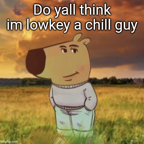 Chill guy | Do yall think im lowkey a chill guy | image tagged in chill guy | made w/ Imgflip meme maker