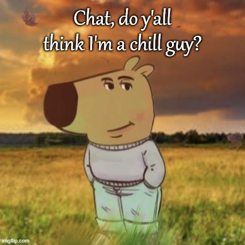 Chill guy | Chat, do y'all think I'm a chill guy? | image tagged in chill guy | made w/ Imgflip meme maker
