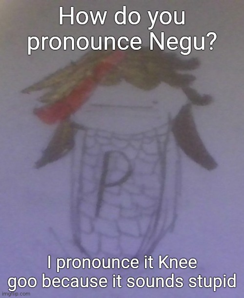 Plaire corn | How do you pronounce Negu? I pronounce it Knee goo because it sounds stupid | image tagged in plaire corn | made w/ Imgflip meme maker